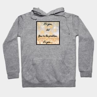 IT'S YOU, YOU'RE THE PROBLEM IT'S YOU Hoodie